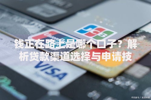 钱正在路上是哪个口子？解析贷款渠道选择与申请技巧
