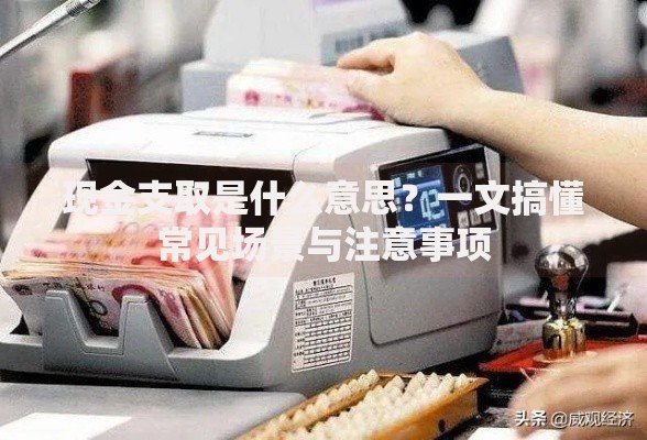 现金支取是什么意思？一文搞懂常见场景与注意事项