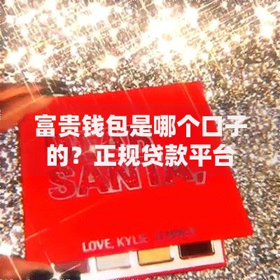 富贵钱包是哪个口子的？正规贷款平台资质全解析