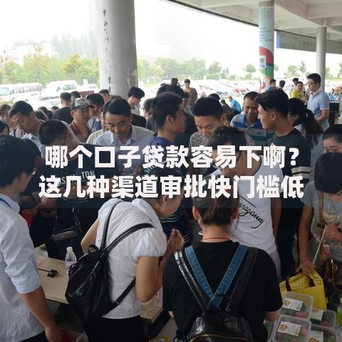 哪个口子贷款容易下啊？这几种渠道审批快门槛低