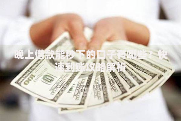 晚上借款能秒下的口子有哪些？快速到账攻略解析