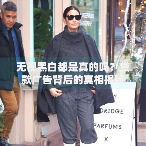 无视黑白都是真的吗？贷款广告背后的真相揭秘
