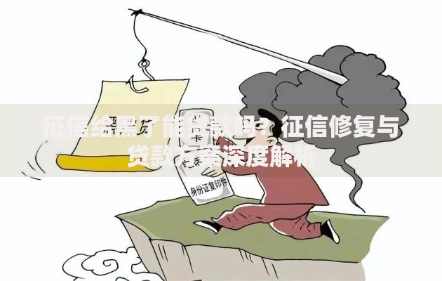 征信给黑了能贷款吗？征信修复与贷款方案深度解析