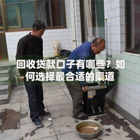 回收贷款口子有哪些？如何选择最合适的渠道