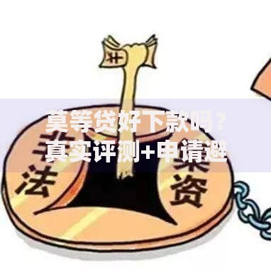 莫等贷好下款吗？真实评测+申请避坑指南