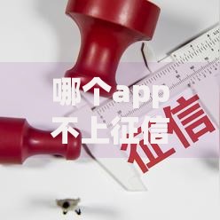 哪个app不上征信吗?揭秘隐藏风险与正规平台推荐 哪个app不上征信吗?揭秘隐藏风险与正规平台推荐