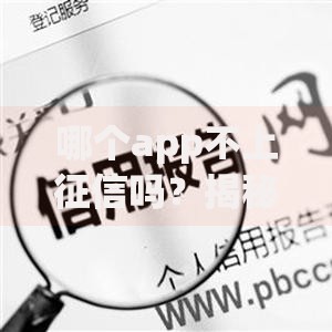 哪个app不上征信吗?揭秘隐藏风险与正规平台推荐 哪个app不上征信吗?揭秘隐藏风险与正规平台推荐
