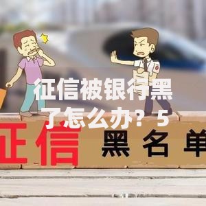 征信被银行黑了怎么办？5个步骤修复信用记录