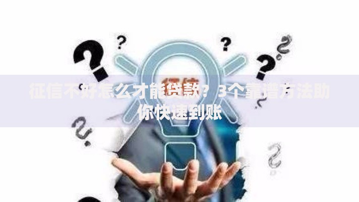 征信不好怎么才能贷款？3个靠谱方法助你快速到账