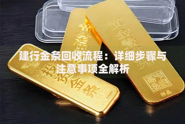 建行金条回收流程：详细步骤与注意事项全解析