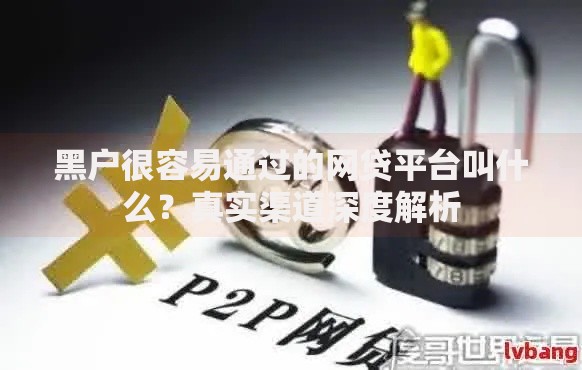 黑户很容易通过的网贷平台叫什么？真实渠道深度解析