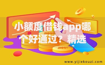 小额度借钱app哪个好通过？精选平台评测与申请攻略