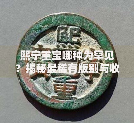 熙宁重宝哪种为罕见？揭秘最稀有版别与收藏技巧