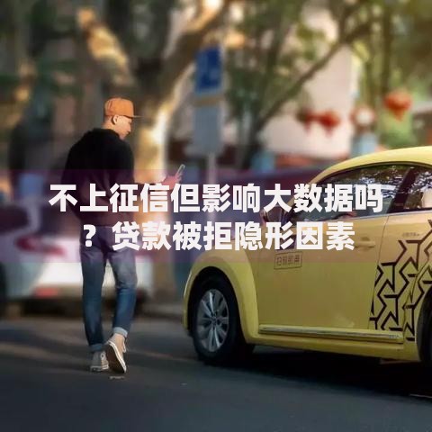 不上征信但影响大数据吗？贷款被拒隐形因素