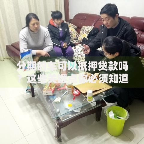 分期的车可以抵押贷款吗？这些关键点你必须知道