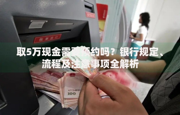 取5万现金需要预约吗？银行规定、流程及注意事项全解析