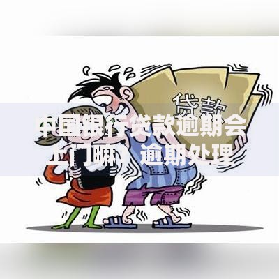 中国银行贷款逾期会上门嘛？逾期处理流程与应对方法解析