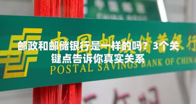 邮政和邮储银行是一样的吗？3个关键点告诉你真实关系