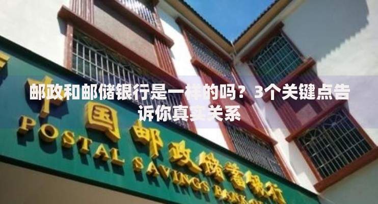 邮政和邮储银行是一样的吗？3个关键点告诉你真实关系