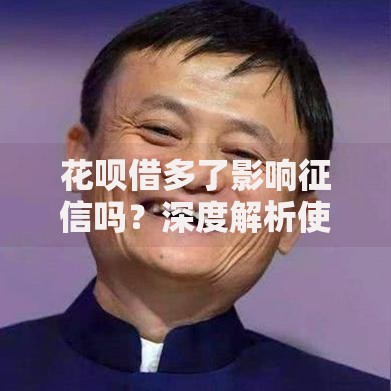 花呗借多了影响征信吗？深度解析使用风险与应对策略