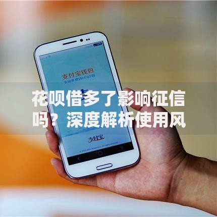 花呗借多了影响征信吗？深度解析使用风险与应对策略