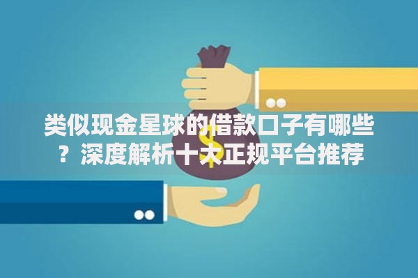 类似现金星球的借款口子有哪些？深度解析十大正规平台推荐