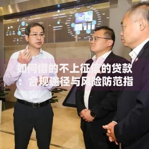 如何借的不上征信的贷款:合规途径与风险防范指南 如何借的不上征信的贷款:合规途径与风险防范指南