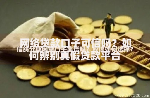 网络贷款口子可信吗?如何辨别真假贷款平台 网络贷款口子可信吗?如何辨别真假贷款平台