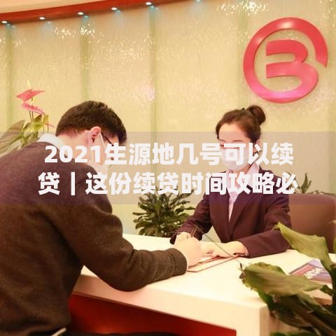 2021生源地几号可以续贷｜这份续贷时间攻略必看