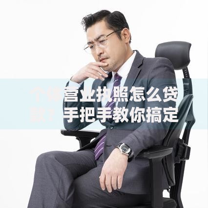 个体营业执照怎么贷款?手把手教你搞定资金难题 个体营业执照怎么贷款?手把手教你搞定资金难题
