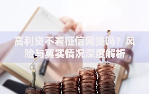 高利贷不看征信网贷吗?风险与真实情况深度解析 高利贷不看征信网贷吗?风险与真实情况深度解析