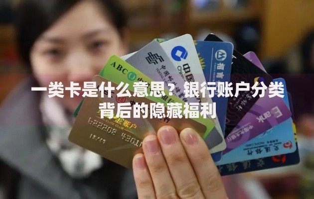一类卡是什么意思？银行账户分类背后的隐藏福利