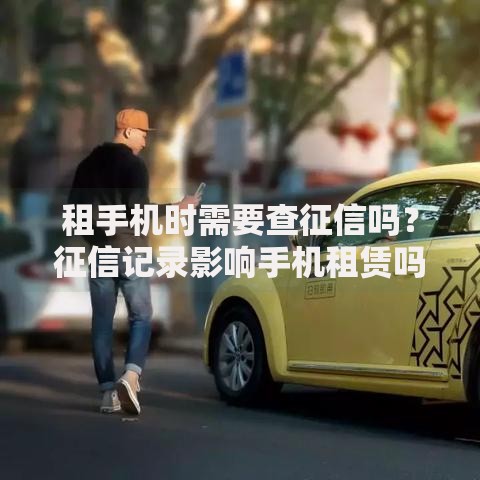 租手机时需要查征信吗？征信记录影响手机租赁吗