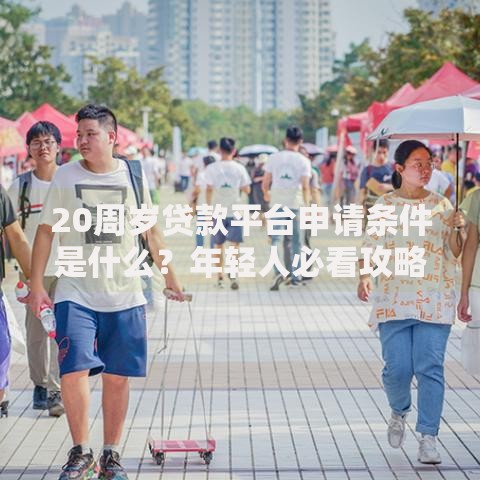 20周岁贷款平台申请条件是什么？年轻人必看攻略
