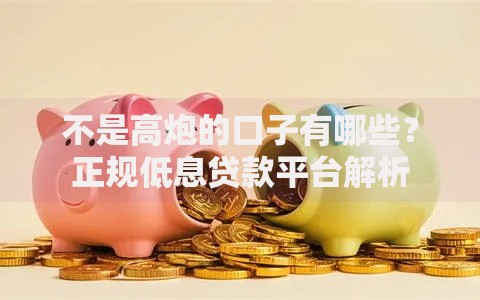 不是高炮的口子有哪些？正规低息贷款平台解析