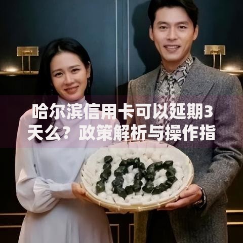 哈尔滨信用卡可以延期3天么？政策解析与操作指南