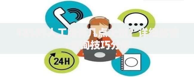 12333人工服务几点上班？详细解答+咨询技巧分享
