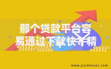 那个贷款平台容易通过下款快？精选高通过率平台解析