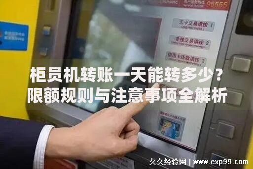 柜员机转账一天能转多少？限额规则与注意事项全解析