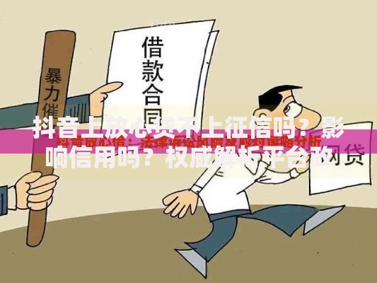 抖音上放心贷不上征信吗？影响信用吗？权威解析平台政策与征信风险
