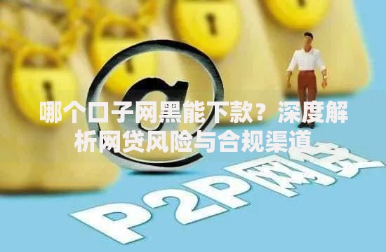 哪个口子网黑能下款？深度解析网贷风险与合规渠道