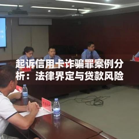 起诉信用卡诈骗罪案例分析：法律界定与贷款风险防范