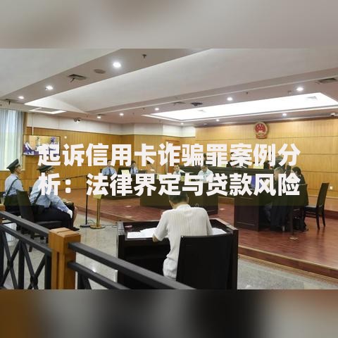 起诉信用卡诈骗罪案例分析：法律界定与贷款风险防范