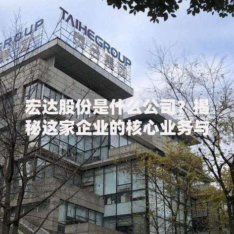 宏达股份是什么公司？揭秘这家企业的核心业务与投资价值