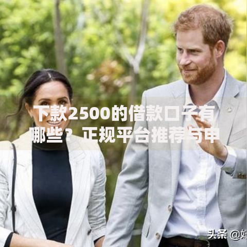 下款2500的借款口子有哪些？正规平台推荐与申请攻略