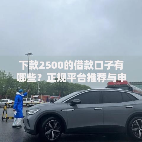 下款2500的借款口子有哪些？正规平台推荐与申请攻略