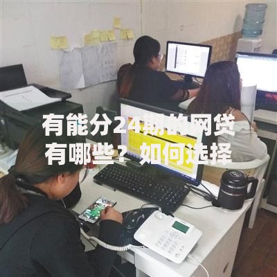 有能分24期的网贷有哪些？如何选择安全可靠的长期分期平台