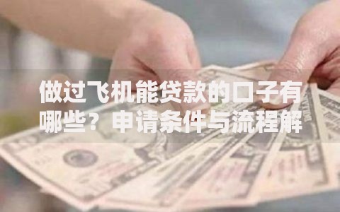 做过飞机能贷款的口子有哪些？申请条件与流程解析