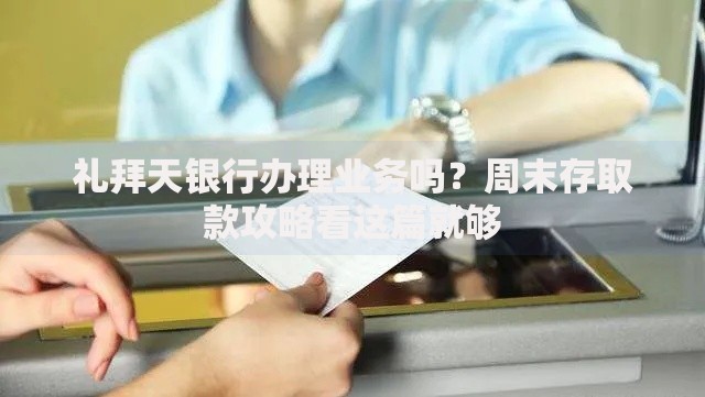 礼拜天银行办理业务吗？周末存取款攻略看这篇就够