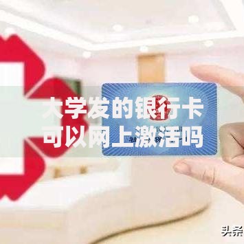 大学发的银行卡可以网上激活吗？手把手教你操作流程